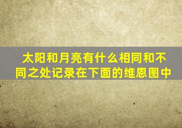 太阳和月亮有什么相同和不同之处记录在下面的维恩图中