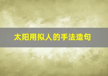 太阳用拟人的手法造句