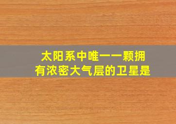 太阳系中唯一一颗拥有浓密大气层的卫星是