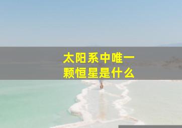 太阳系中唯一颗恒星是什么