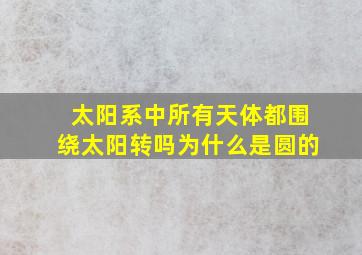 太阳系中所有天体都围绕太阳转吗为什么是圆的