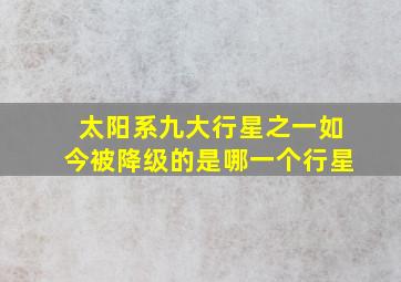 太阳系九大行星之一如今被降级的是哪一个行星