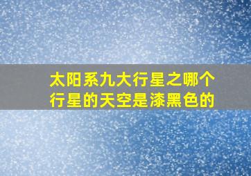 太阳系九大行星之哪个行星的天空是漆黑色的