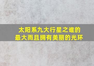 太阳系九大行星之谁的最大而且拥有美丽的光环