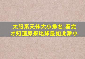 太阳系天体大小排名,看完才知道原来地球是如此渺小