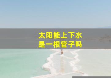 太阳能上下水是一根管子吗