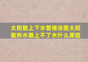 太阳能上下水管接法图太阳能热水器上不了水什么原因