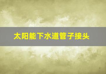 太阳能下水道管子接头