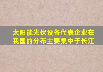 太阳能光伏设备代表企业在我国的分布主要集中于长江