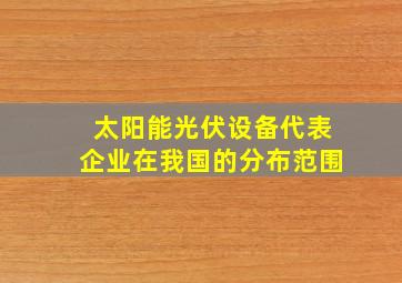 太阳能光伏设备代表企业在我国的分布范围