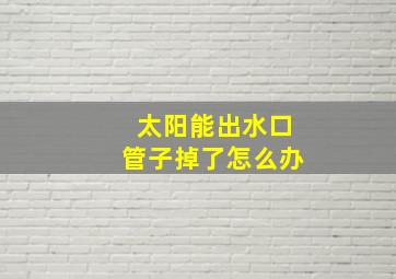 太阳能出水口管子掉了怎么办