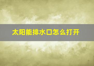 太阳能排水口怎么打开