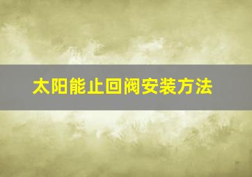 太阳能止回阀安装方法