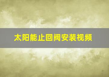 太阳能止回阀安装视频