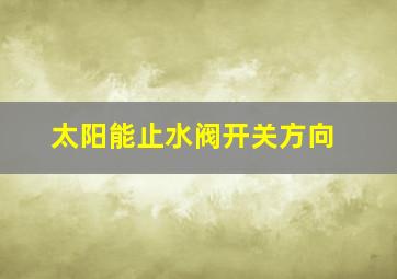 太阳能止水阀开关方向