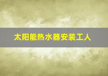 太阳能热水器安装工人