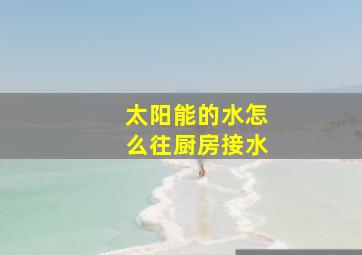 太阳能的水怎么往厨房接水