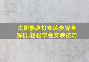 太阳能路灯安装步骤全解析,轻松学会安装技巧