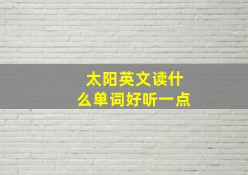 太阳英文读什么单词好听一点