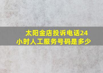 太阳金店投诉电话24小时人工服务号码是多少