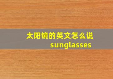 太阳镜的英文怎么说sunglasses