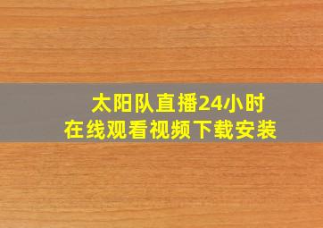 太阳队直播24小时在线观看视频下载安装