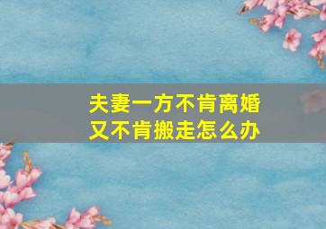 夫妻一方不肯离婚又不肯搬走怎么办