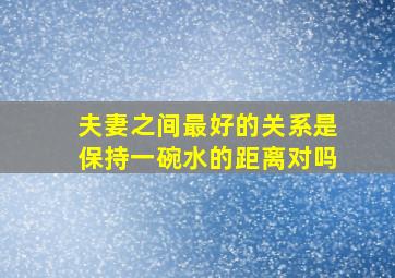 夫妻之间最好的关系是保持一碗水的距离对吗