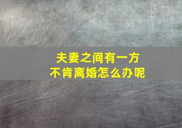 夫妻之间有一方不肯离婚怎么办呢