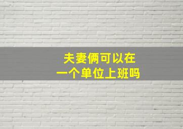 夫妻俩可以在一个单位上班吗