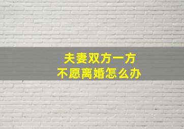 夫妻双方一方不愿离婚怎么办