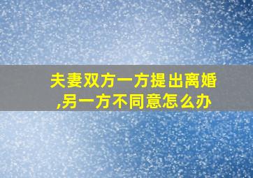 夫妻双方一方提出离婚,另一方不同意怎么办