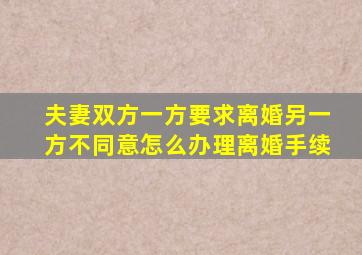 夫妻双方一方要求离婚另一方不同意怎么办理离婚手续