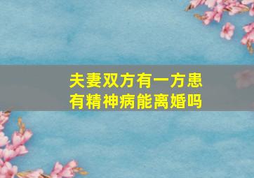 夫妻双方有一方患有精神病能离婚吗