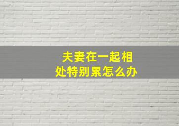 夫妻在一起相处特别累怎么办