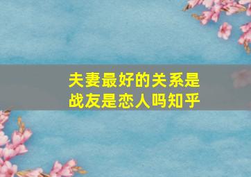 夫妻最好的关系是战友是恋人吗知乎