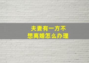 夫妻有一方不想离婚怎么办理