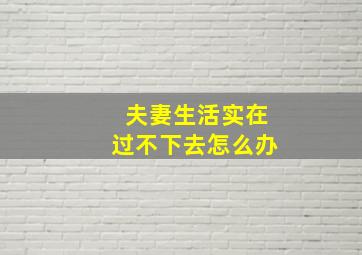 夫妻生活实在过不下去怎么办