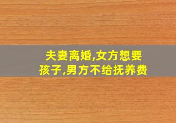 夫妻离婚,女方想要孩子,男方不给抚养费