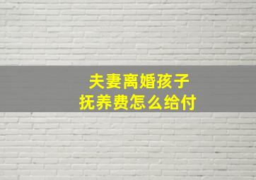 夫妻离婚孩子抚养费怎么给付