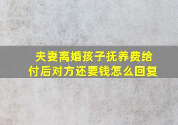 夫妻离婚孩子抚养费给付后对方还要钱怎么回复