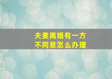 夫妻离婚有一方不同意怎么办理