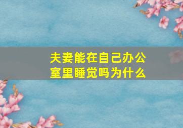 夫妻能在自己办公室里睡觉吗为什么