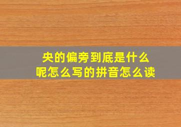 央的偏旁到底是什么呢怎么写的拼音怎么读