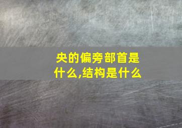 央的偏旁部首是什么,结构是什么