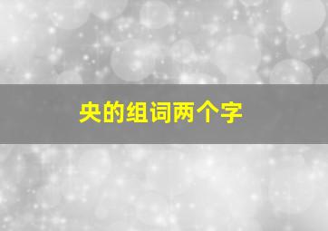 央的组词两个字