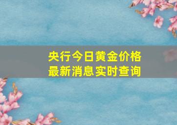 央行今日黄金价格最新消息实时查询