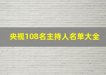 央视108名主持人名单大全