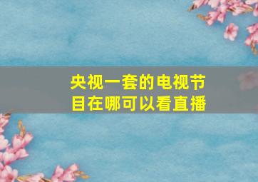 央视一套的电视节目在哪可以看直播