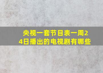 央视一套节目表一周24日播出的电视剧有哪些